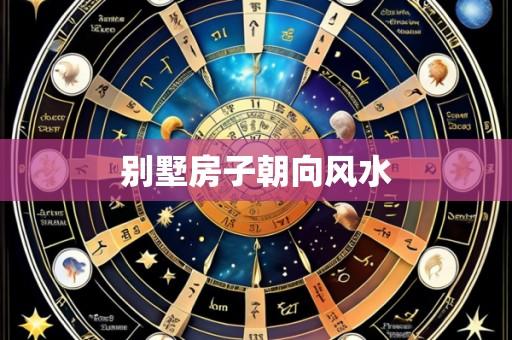 别墅房子朝向风水