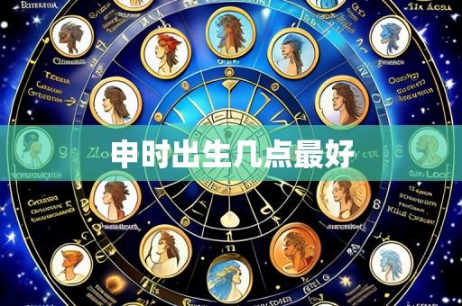 申时出生几点最好