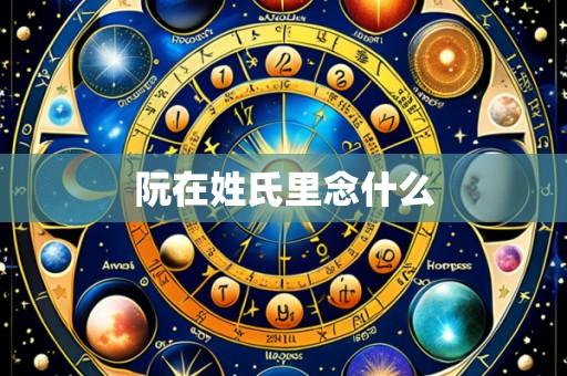 阮在姓氏里念什么