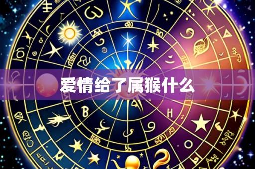 爱情给了属猴什么