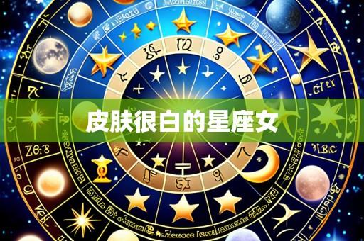 皮肤很白的星座女