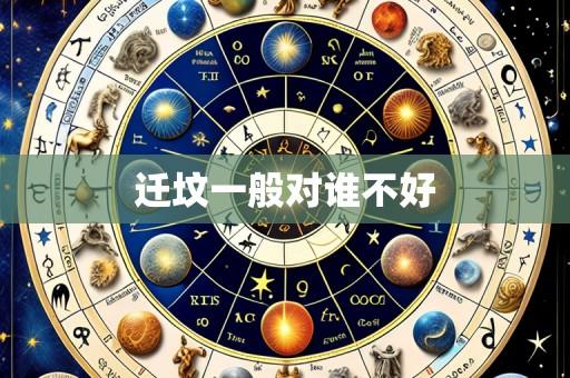 迁坟一般对谁不好