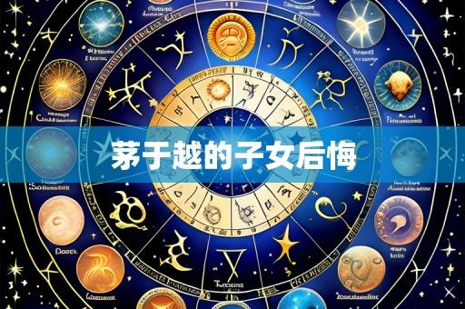 茅于越的子女后悔