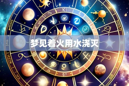 梦见着火用水浇灭