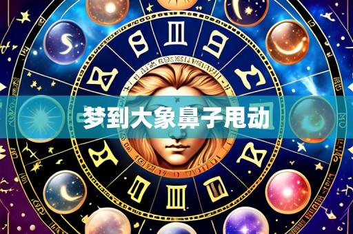 梦到大象鼻子甩动