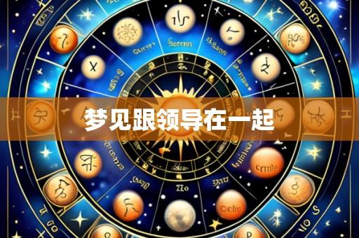 梦见跟领导在一起