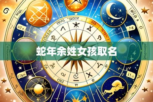 蛇年余姓女孩取名