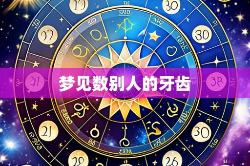 梦见数别人的牙齿