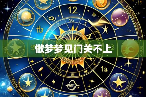 做梦梦见门关不上