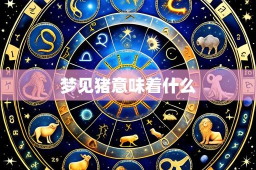 梦见猪意味着什么