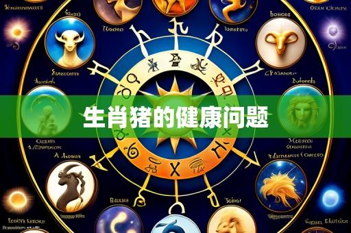 生肖猪的健康问题