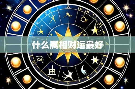 什么属相财运最好
