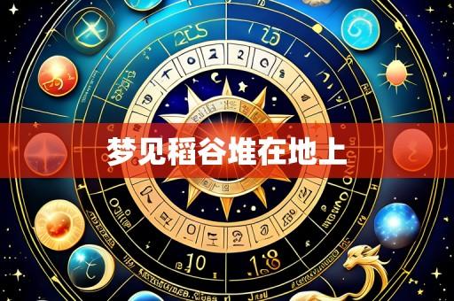 梦见稻谷堆在地上