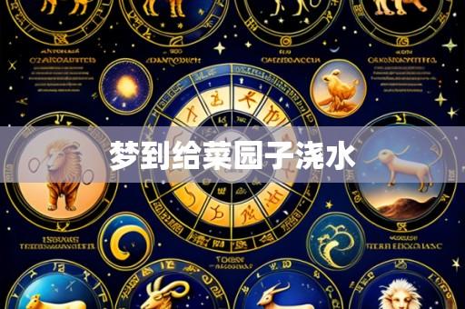 梦到给菜园子浇水