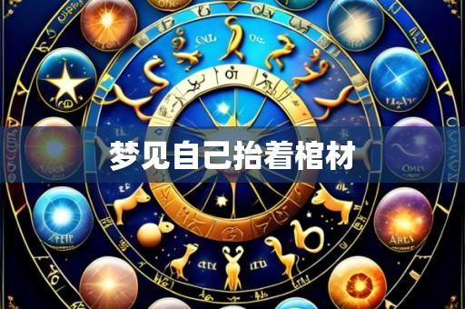 梦见自己抬着棺材
