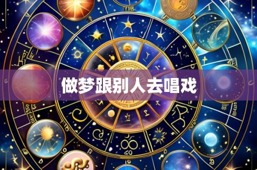 做梦跟别人去唱戏