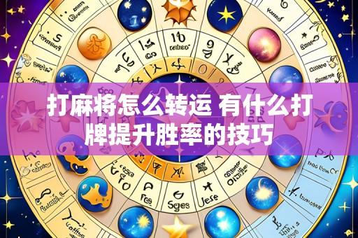 打麻将怎么转运 有什么打牌提升胜率的技巧