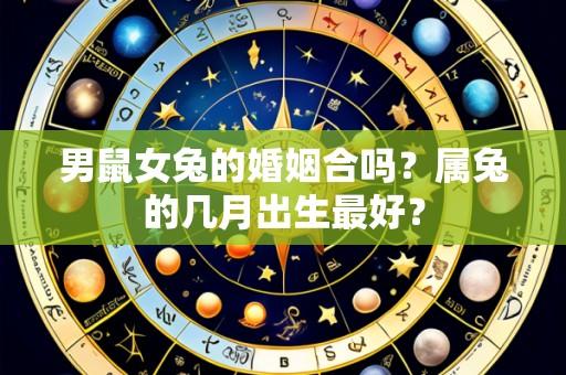 男鼠女兔的婚姻合吗?属兔的几月出生最好?