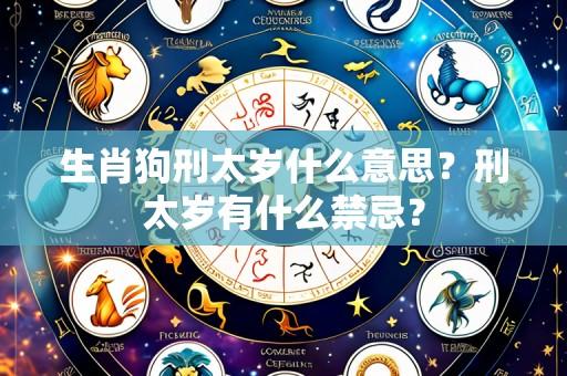 生肖狗刑太岁什么意思?刑太岁有什么禁忌?