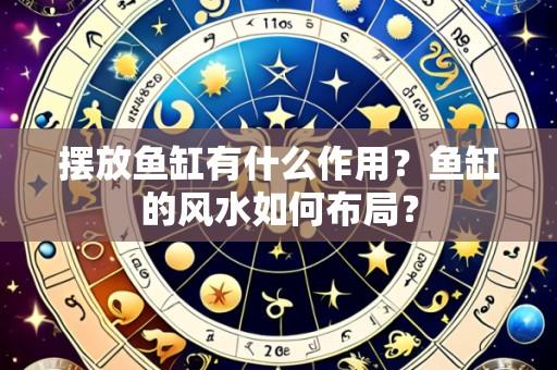 摆放鱼缸有什么作用?鱼缸的风水如何布局?