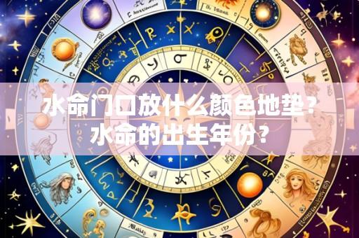 水命门口放什么颜色地垫?水命的出生年份?