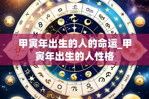 甲寅年出生的人的命运_甲寅年出生的人性格