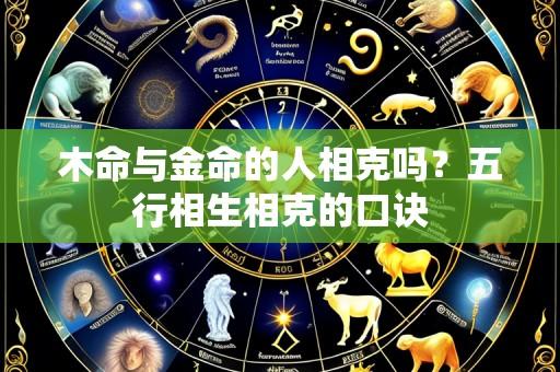 木命与金命的人相克吗?五行相生相克的口诀