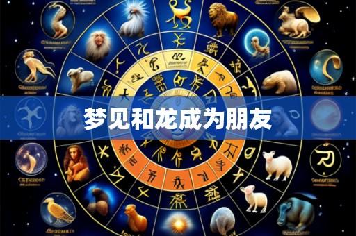 梦见和龙成为朋友