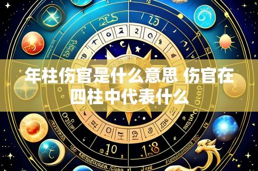 年柱伤官是什么意思 伤官在四柱中代表什么