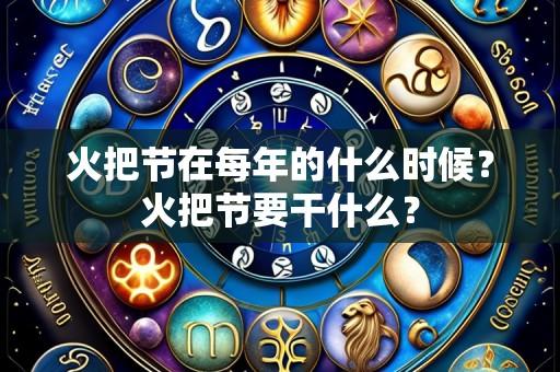 火把节在每年的什么时候?火把节要干什么?