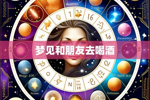 梦见和朋友去喝酒