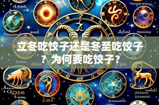 立冬吃饺子还是冬至吃饺子?为何要吃饺子?