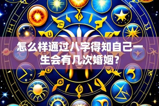 怎么样通过八字得知自己一生会有几次婚姻?