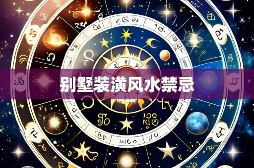 别墅装潢风水禁忌