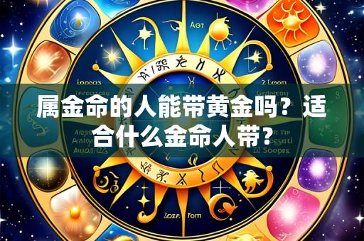 属金命的人能带黄金吗?适合什么金命人带?