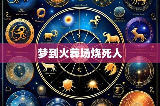梦到火葬场烧死人