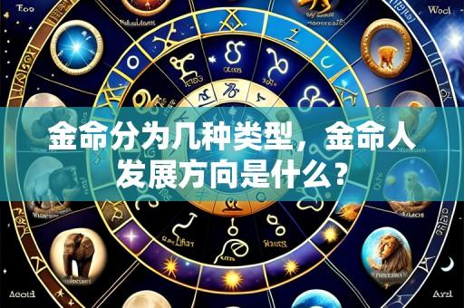 金命分为几种类型，金命人发展方向是什么？