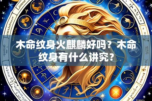 木命纹身火麒麟好吗?木命纹身有什么讲究?