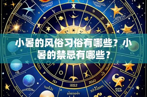 小暑的风俗习俗有哪些？小暑的禁忌有哪些？