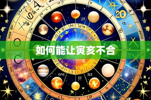 如何能让寅亥不合