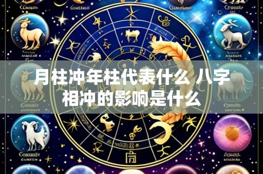 月柱冲年柱代表什么 八字相冲的影响是什么
