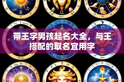 带王字男孩起名大全,与王搭配的取名宜用字