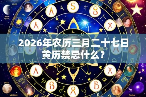 2026年农历三月二十七日黄历禁忌什么?