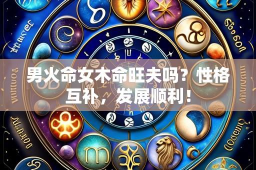 男火命女木命旺夫吗？性格互补，发展顺利！
