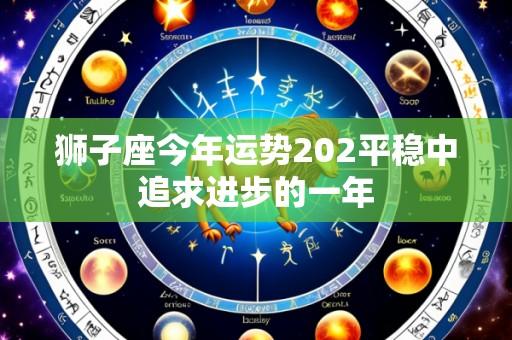 狮子座今年运势202平稳中追求进步的一年