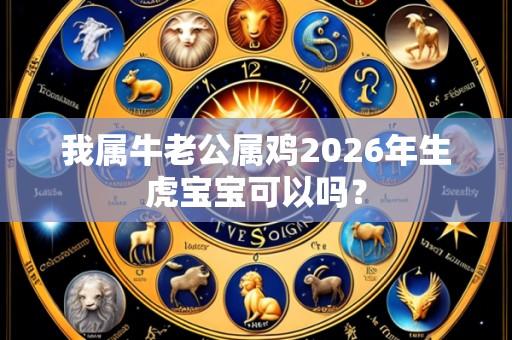 我属牛老公属鸡2026年生虎宝宝可以吗？