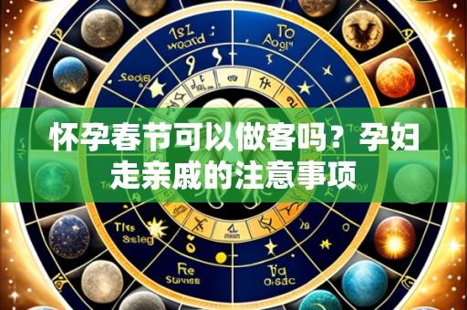 怀孕春节可以做客吗？孕妇走亲戚的注意事项