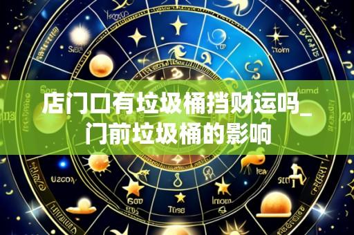 店门口有垃圾桶挡财运吗_门前垃圾桶的影响
