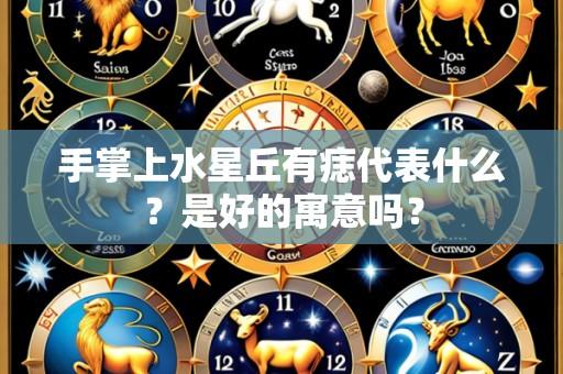 手掌上水星丘有痣代表什么?是好的寓意吗?