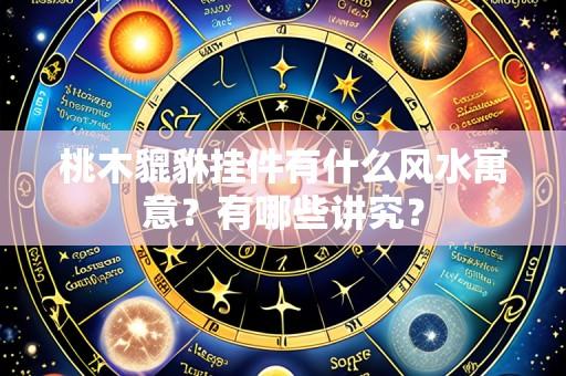 桃木貔貅挂件有什么风水寓意?有哪些讲究?